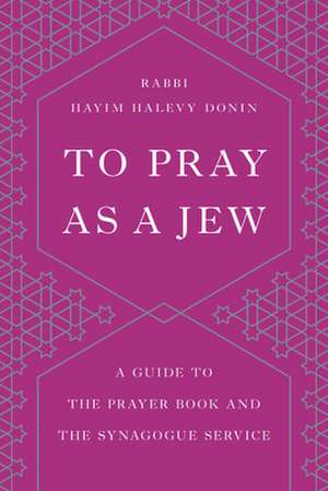 To Pray as a Jew: A Guide to the Prayer Book and the Synagogue Service de Hayim H. Donin