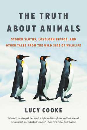 The Truth About Animals: Stoned Sloths, Lovelorn Hippos, and Other Tales from the Wild Side of Wildlife de Lucy Cooke