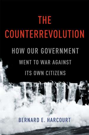 The Counterrevolution: How Our Government Went to War Against Its Own Citizens de Bernard E. Harcourt