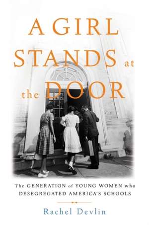 A Girl Stands at the Door: The Generation of Young Women Who Desegregated America's Schools de Rachel Devlin