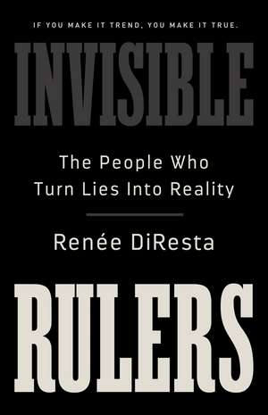 Invisible Rulers: The People Who Turn Lies into Reality de Renée DiResta