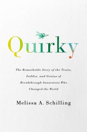 Quirky: The Remarkable Story of the Traits, Foibles, and Genius of Breakthrough Innovators Who Changed the World de Melissa A Schilling