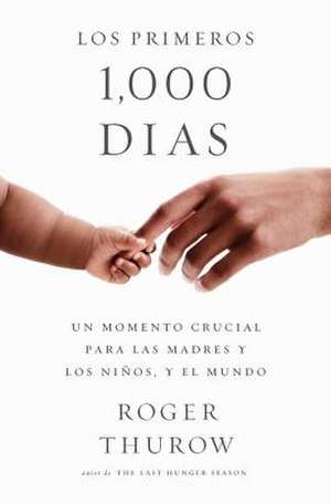 Los primeros 1000 dias: Un momento crucial para las madres y los ninos, y el mundo de Roger Thurow