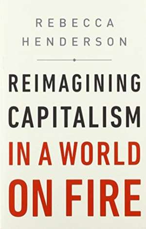 Reimagining Capitalism in a World on Fire de Rebecca Henderson