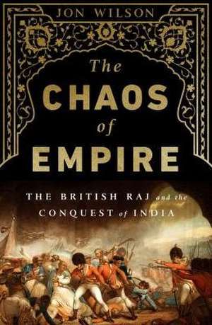 The Chaos of Empire: The British Raj and the Conquest of India de Jon Wilson