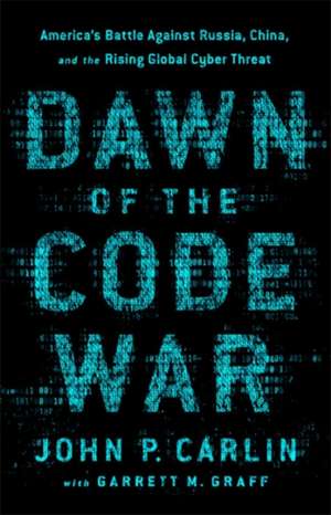 Dawn of the Code War: America's Battle Against Russia, China, and the Rising Global Cyber Threat de John P. Carlin