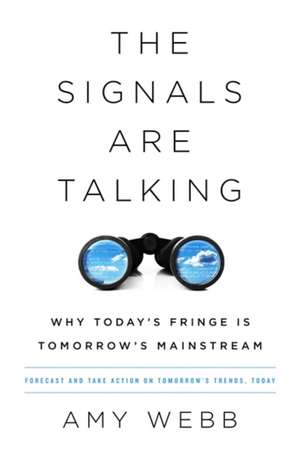 The Signals Are Talking: Why Today's Fringe Is Tomorrow's Mainstream de Amy Webb