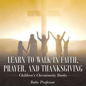 Learn to Walk in Faith, Prayer, and Thanksgiving | Children's Christianity Books de Baby