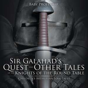 Sir Galahad's Quest and Other Tales of the Knights of the Round Table | Children's Arthurian Folk Tales de Baby