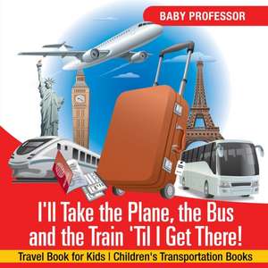 I'll Take the Plane, the Bus and the Train 'Til I Get There! Travel Book for Kids | Children's Transportation Books de Baby