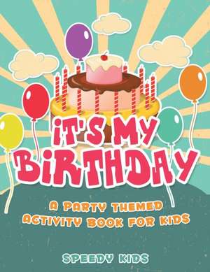 It's My Birthday! A Party Themed Activity Book for Kids de Speedy Kids