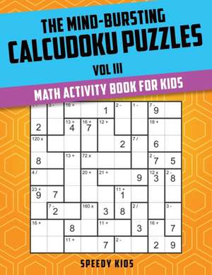 The Mind-Bursting Calcudoku Puzzles Vol III de Speedy Kids