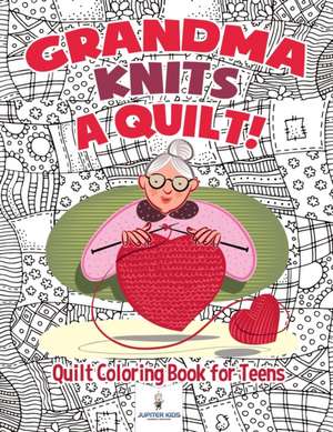 Grandma Knits a Quilt! Quilt Coloring Book for Teens de Jupiter Kids