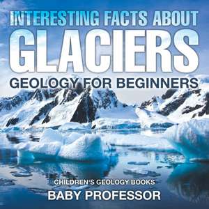 Interesting Facts About Glaciers - Geology for Beginners | Children's Geology Books de Baby