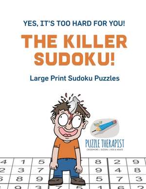 The Killer Sudoku! | Yes, It's Too Hard for You! | Large Print Sudoku Puzzles de Puzzle Therapist