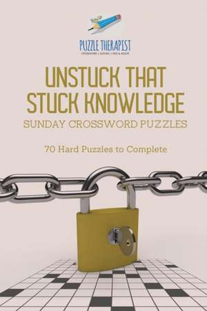 Unstuck That Stuck Knowledge | Sunday Crossword Puzzles | 70 Hard Puzzles to Complete de Puzzle Therapist