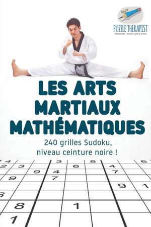 Les arts martiaux mathématiques | 240 grilles Sudoku, niveau ceinture noire ! de Puzzle Therapist