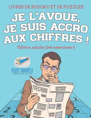 Je l'avoue, je suis accro aux chiffres ! | Livres de Sudoku et de puzzles | Édition adulte (240 exercices !) de Speedy Publishing