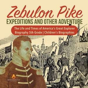 Zebulon Pike Expeditions and Other Adventure | The Life and Times of America's Great Explorer | Biography 5th Grade | Children's Biographies de Dissected Lives