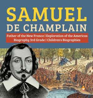 Samuel de Champlain | Father of the New France | Exploration of the Americas | Biography 3rd Grade | Children's Biographies de Dissected Lives