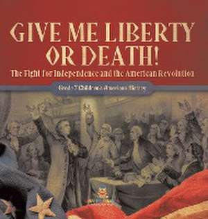 Give Me Liberty or Death! | The Fight for Independence and the American Revolution | Grade 7 Children's American History de Baby