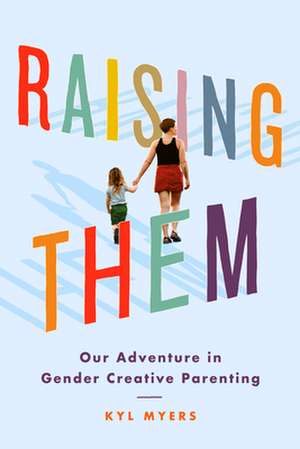 Raising Them: Our Adventure in Gender Creative Parenting de Kyl Myers