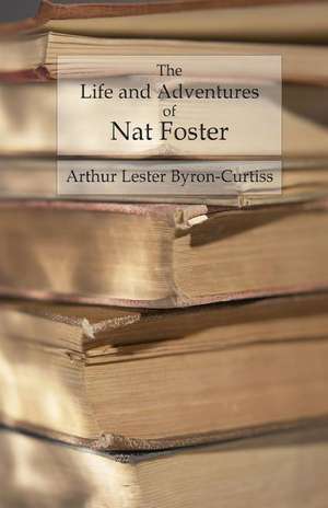 The Life and Adventures of Nat Foster de Arthur Lester Byron-Curtiss