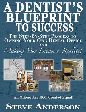 A Dentist's Blueprint to Success de Steve Anderson