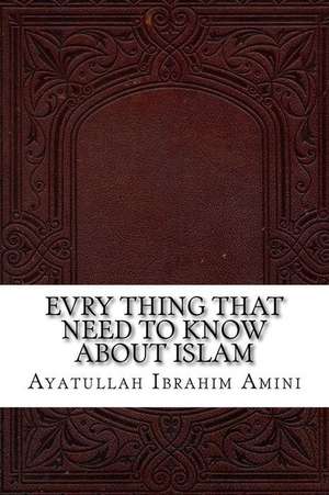 Evry Thing That Need to Know about Islam de Ayatullah Ibrahim Amini