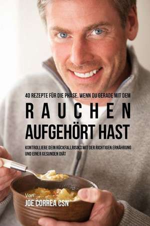 40 Rezepte Fur Die Phase, Wenn Du Gerade Mit Dem Rauchen Aufgehort Hast de Joe Correa Csn