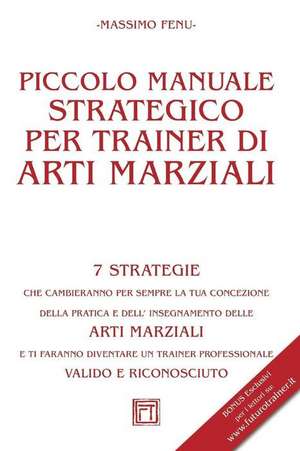 Piccolo Manuale Strategico Per Trainer Di Arti Marziali de Massimo Fenu