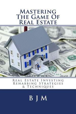 Mastering the Game of Real Estate de B. J. M