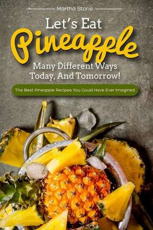 Let's Eat Pineapple Many Different Ways Today, and Tomorrow! de Martha Stone