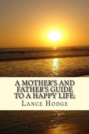 A Mother's and Father's Guide to a Happy Life de Lance Hodge