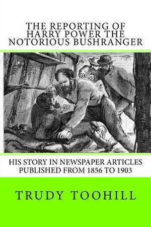 The Reporting of Harry Power the Notorious Bushranger de Trudy Toohill