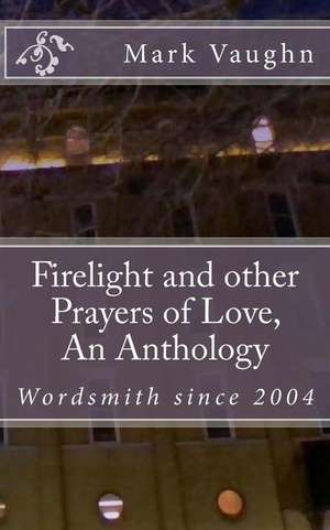 Firelight and Other Prayers of Love, an Anthology de MR William Mark Vaughn