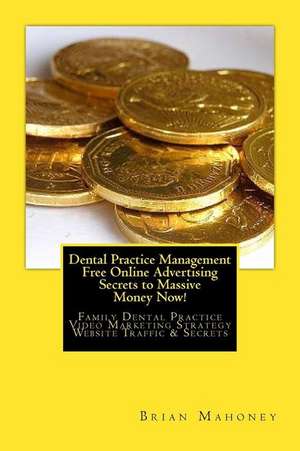 Dental Practice Management Free Online Advertising Secrets to Massive Money Now! de Brian Mahoney