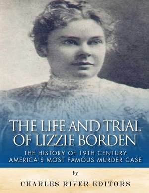 The Life and Trial of Lizzie Borden de Charles River Editors