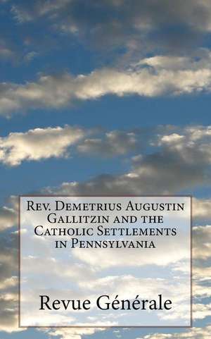 REV. Demetrius Augustin Gallitzin and the Catholic Settlements in Pennsylvania de Revue Generale