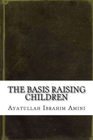 The Basis Raising Children de Ayatullah Ibrahim Amini