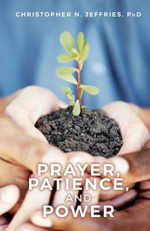 Prayer, Patience, and Power de Phd Christopher N. Jeffries