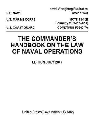 Nwp 1-14m McTp 11-10b (Formerly McWp 5-12.1) Comdtpub P5800.7a the Commander's Handbook on the Law of Naval Operations July 2007 de Us Navy, United States Government