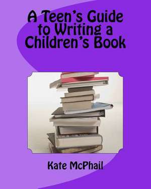 A Teen's Guide to Writing a Children's Book de Kate McPhail