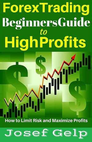 Forex Trading Beginners Guide to High Profits de Josef Gelp