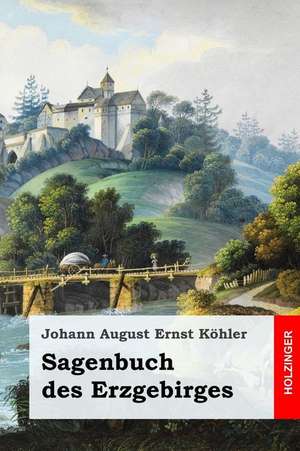 Sagenbuch Des Erzgebirges de Johann August Ernst Kohler