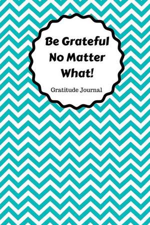 Be Grateful No Matter What Gratitude Journal de Barbara Everett