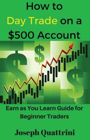 How to Day Trade on a $500 Account de Joseph Quattrini