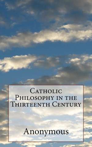 Catholic Philosophy in the Thirteenth Century de Anonymous