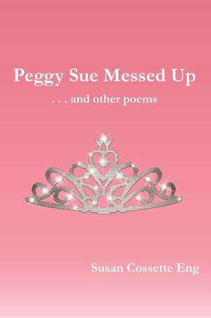 Peggy Sue Messed Up . . . and Other Poems de Eng, Susan Cossette