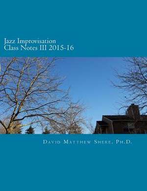 Jazz Improvisation Class Notes III 2015-16 de David Matthew Shere Ph. D.